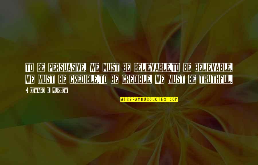 Scheletro Appendicolare Quotes By Edward R. Murrow: To be persuasive, We must be believable,To be