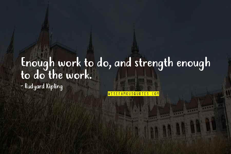 Schickel Cleaners Quotes By Rudyard Kipling: Enough work to do, and strength enough to