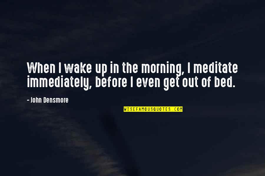 Schickels Quotes By John Densmore: When I wake up in the morning, I