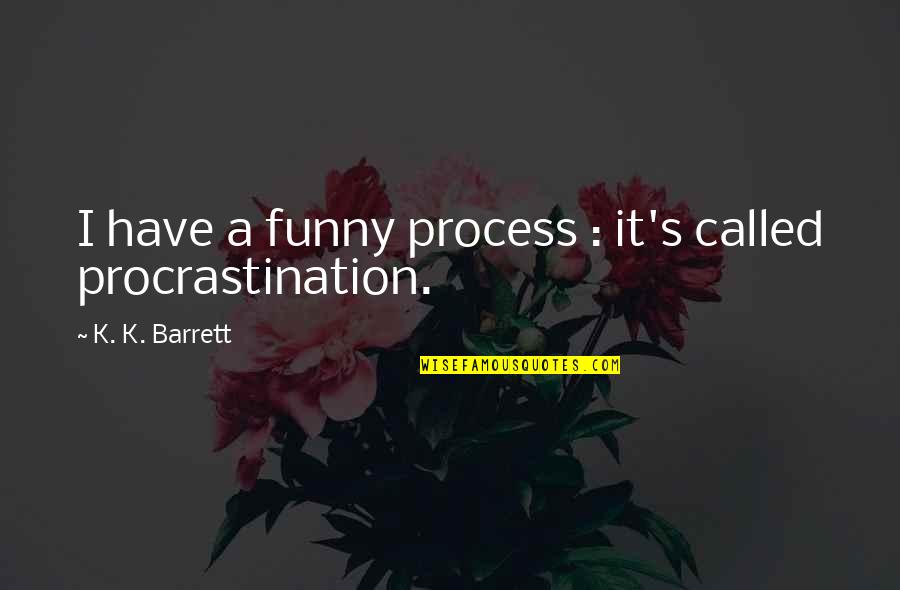 Schinkovec Quotes By K. K. Barrett: I have a funny process : it's called