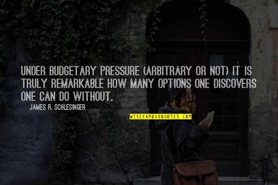 Schlesinger Quotes By James R. Schlesinger: Under budgetary pressure (arbitrary or not) it is