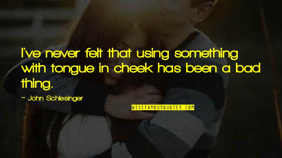 Schlesinger Quotes By John Schlesinger: I've never felt that using something with tongue