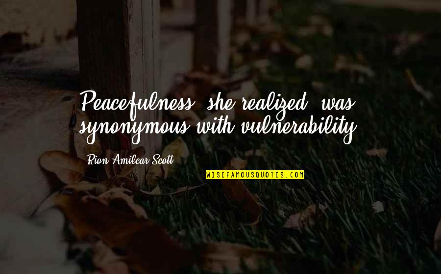 Schlicker Scharte Quotes By Rion Amilcar Scott: Peacefulness, she realized, was synonymous with vulnerability.