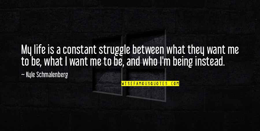 Schmalenberg Quotes By Kyle Schmalenberg: My life is a constant struggle between what