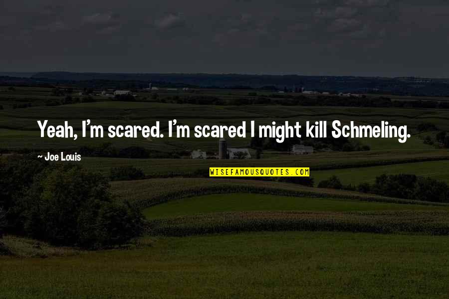 Schmeling Vs Louis Quotes By Joe Louis: Yeah, I'm scared. I'm scared I might kill