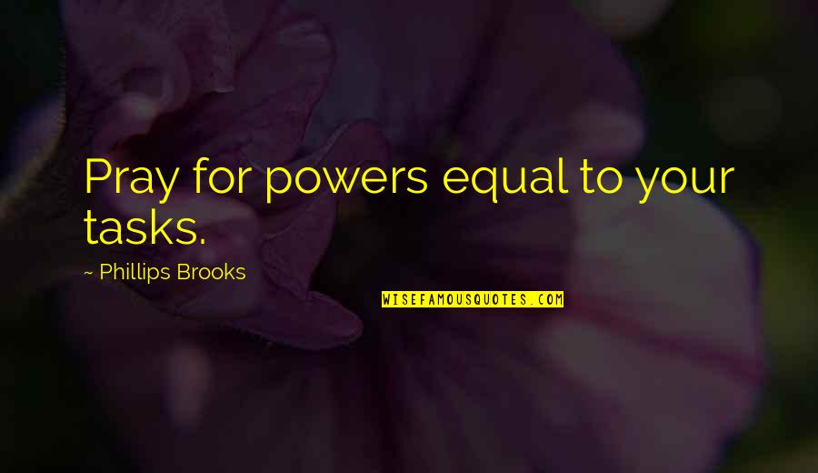 Schmerling Associates Quotes By Phillips Brooks: Pray for powers equal to your tasks.