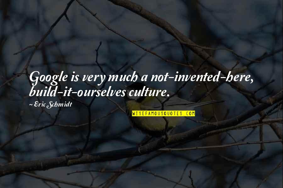 Schmidt's Quotes By Eric Schmidt: Google is very much a not-invented-here, build-it-ourselves culture.