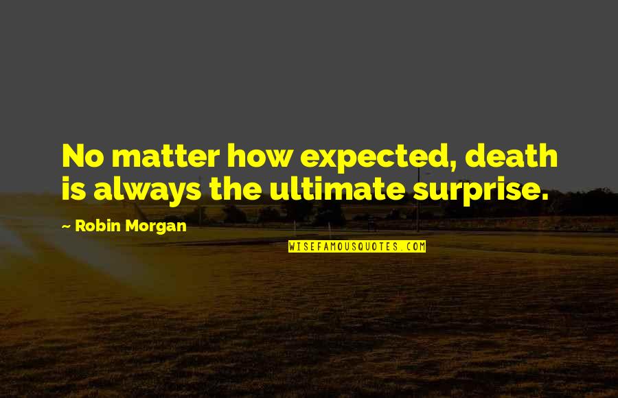 Schoeny Shoes Quotes By Robin Morgan: No matter how expected, death is always the