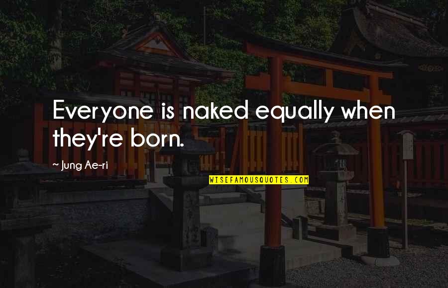 Scholarly Communication Quotes By Jung Ae-ri: Everyone is naked equally when they're born.