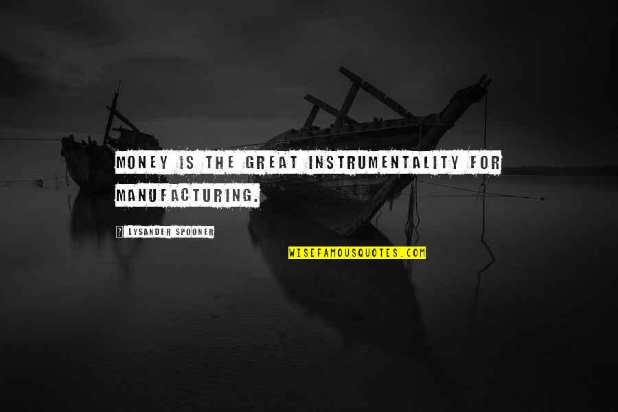 Schonna Fleming Quotes By Lysander Spooner: Money is the great instrumentality for manufacturing.