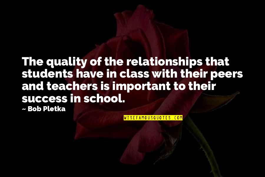 School And Teachers Quotes By Bob Pletka: The quality of the relationships that students have