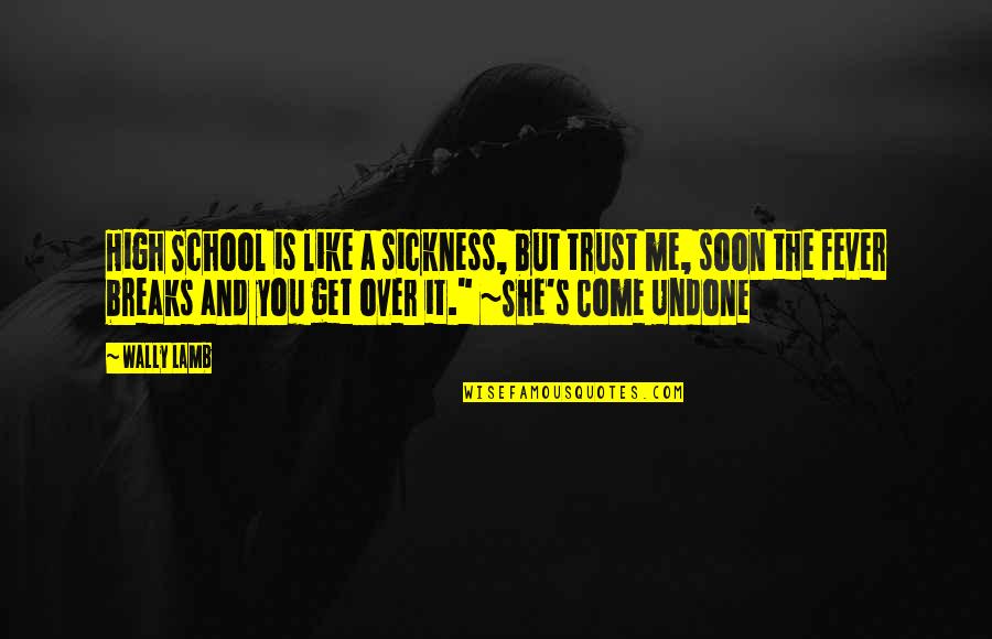 School Breaks Quotes By Wally Lamb: High School is like a sickness, but trust