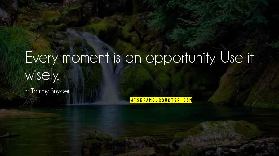 School Finished Quotes By Tammy Snyder: Every moment is an opportunity. Use it wisely.