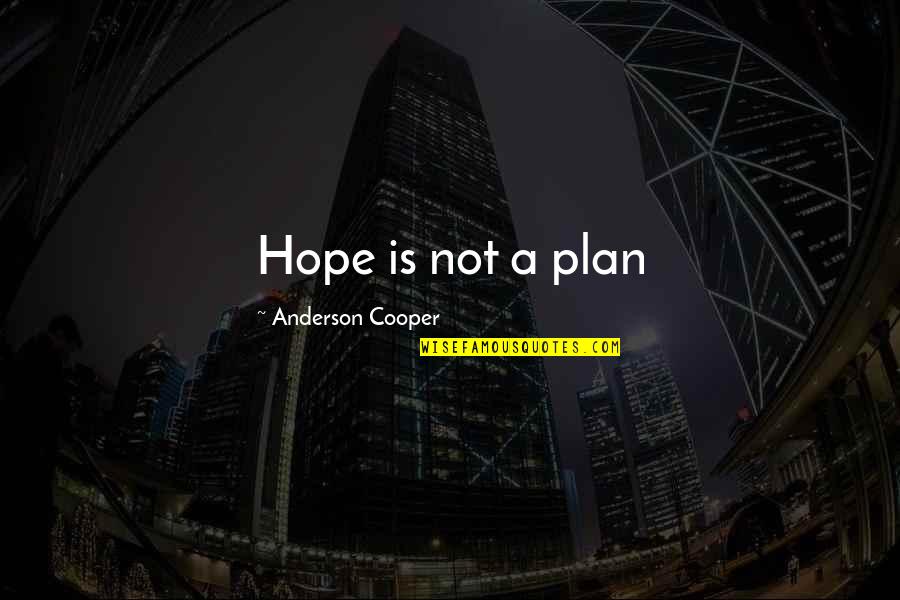 School Proverbs And Quotes By Anderson Cooper: Hope is not a plan