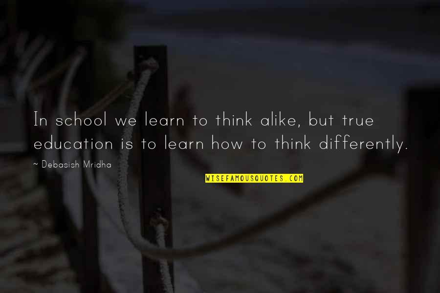 School'ry'd Quotes By Debasish Mridha: In school we learn to think alike, but