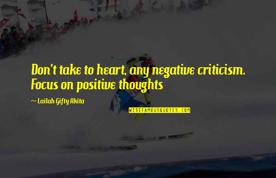 Schuessler Tissue Quotes By Lailah Gifty Akita: Don't take to heart, any negative criticism. Focus