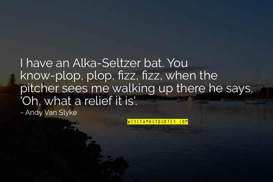 Schukai Katherine Quotes By Andy Van Slyke: I have an Alka-Seltzer bat. You know-plop, plop,