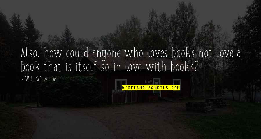 Schwalbe Quotes By Will Schwalbe: Also, how could anyone who loves books not