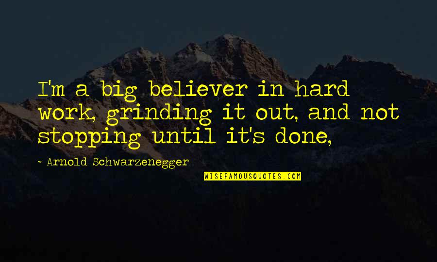 Schwarzenegger's Quotes By Arnold Schwarzenegger: I'm a big believer in hard work, grinding