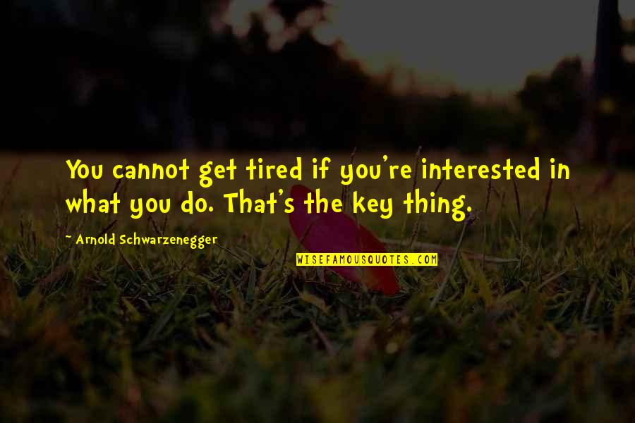 Schwarzenegger's Quotes By Arnold Schwarzenegger: You cannot get tired if you're interested in