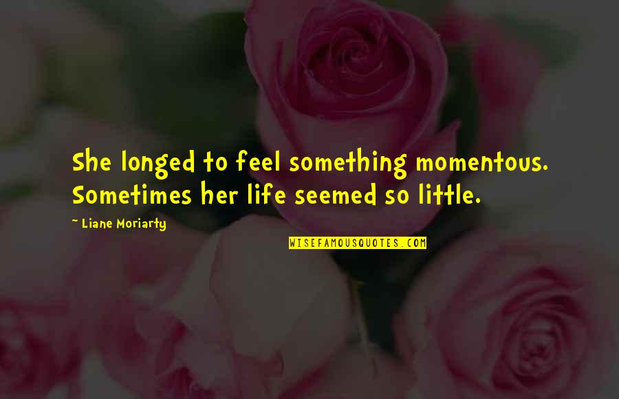 Schwarzer Engel Quotes By Liane Moriarty: She longed to feel something momentous. Sometimes her