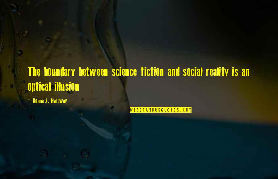 Science And Quotes By Donna J. Haraway: The boundary between science fiction and social reality