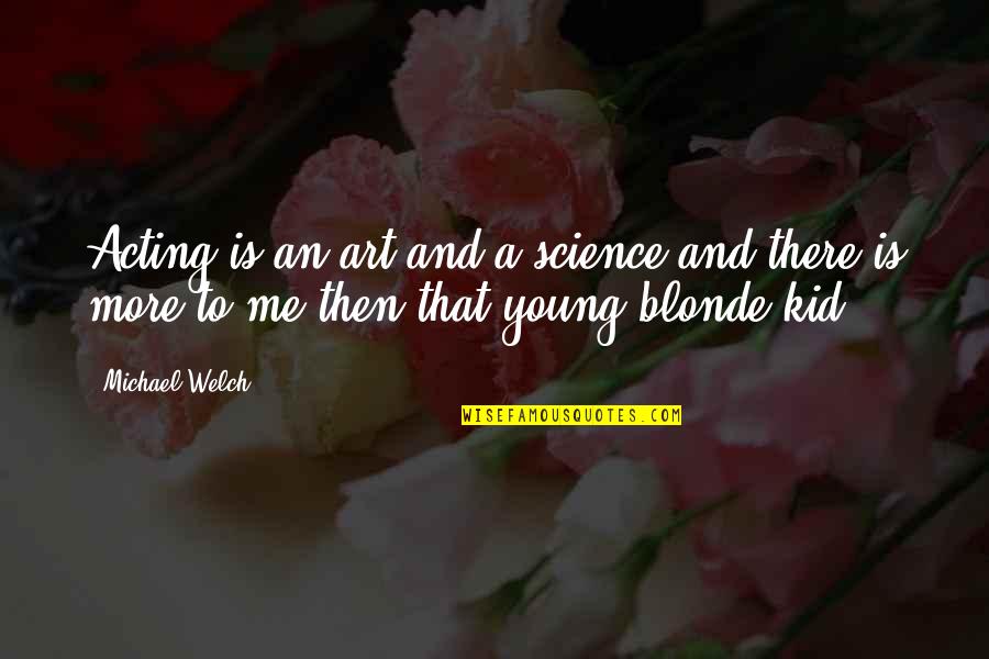 Science And Quotes By Michael Welch: Acting is an art and a science and