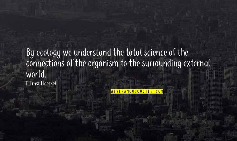 Science Of The World Quotes By Ernst Haeckel: By ecology we understand the total science of