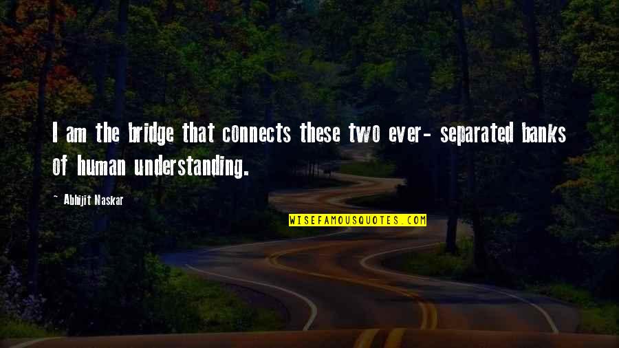 Science Religion And Philosophy Quotes By Abhijit Naskar: I am the bridge that connects these two