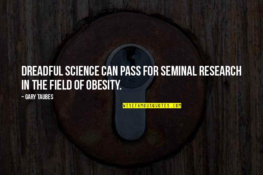 Science Research Quotes By Gary Taubes: Dreadful science can pass for seminal research in