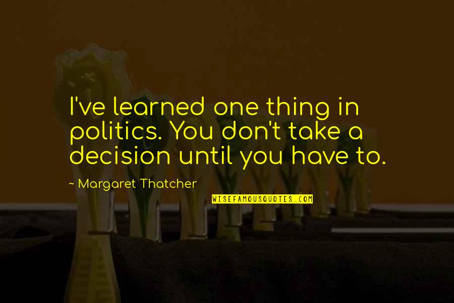 Scientists And Engineers Quotes By Margaret Thatcher: I've learned one thing in politics. You don't