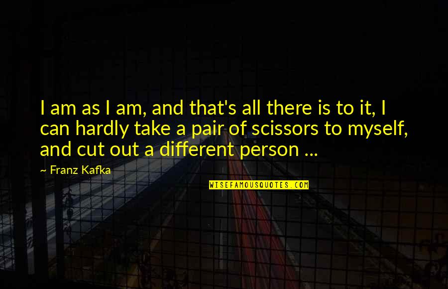 Scissors Quotes By Franz Kafka: I am as I am, and that's all