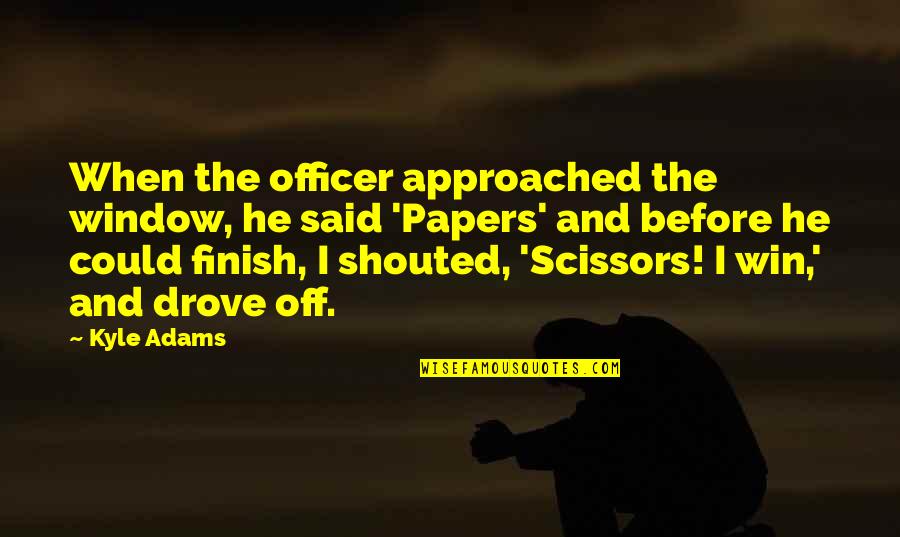 Scissors Quotes By Kyle Adams: When the officer approached the window, he said