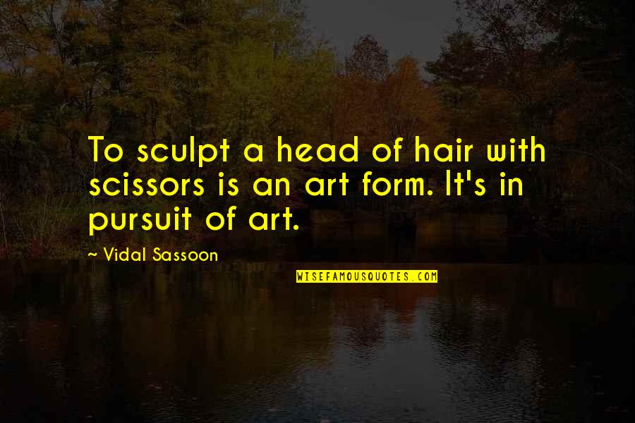 Scissors Quotes By Vidal Sassoon: To sculpt a head of hair with scissors