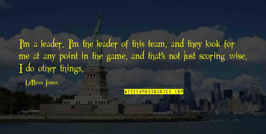 Scoring In Basketball Quotes By LeBron James: I'm a leader. I'm the leader of this