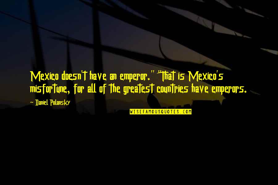 Scotoma Examples Quotes By Daniel Polansky: Mexico doesn't have an emperor." "That is Mexico's