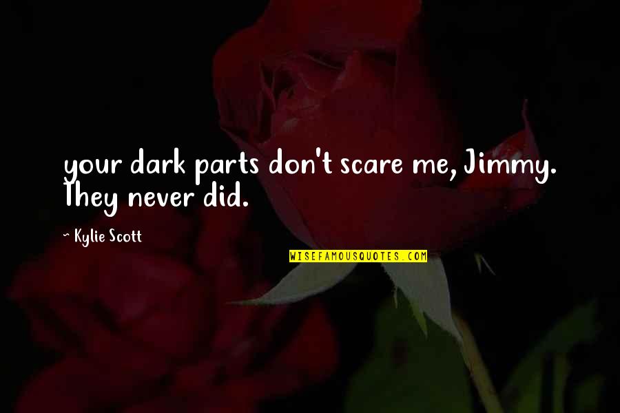 Scott Parts Quotes By Kylie Scott: your dark parts don't scare me, Jimmy. They