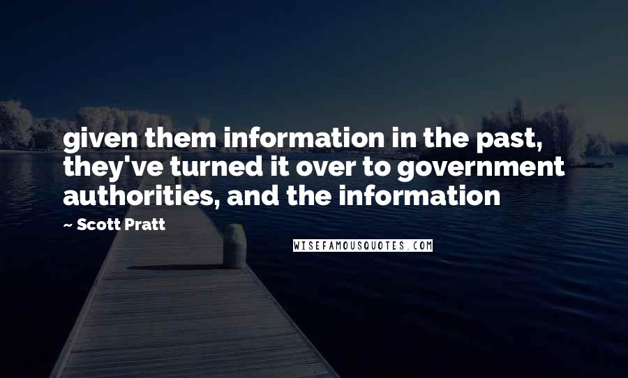 Scott Pratt quotes: given them information in the past, they've turned it over to government authorities, and the information