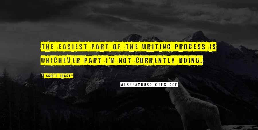 Scott Tracey quotes: The easiest part of the writing process is whichever part I'm not currently doing.