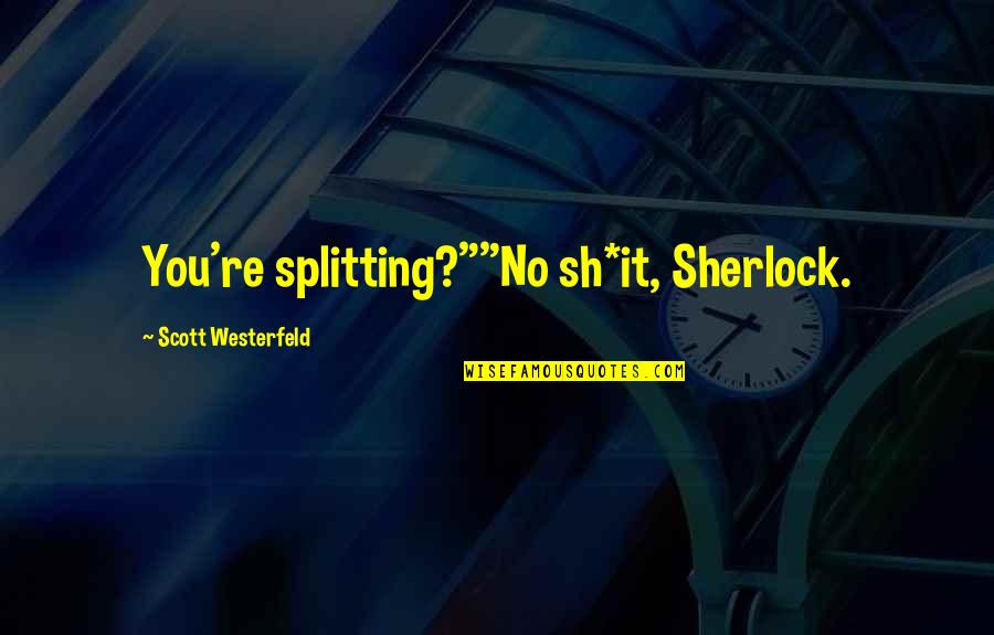 Scott Westerfeld Quotes By Scott Westerfeld: You're splitting?""No sh*it, Sherlock.