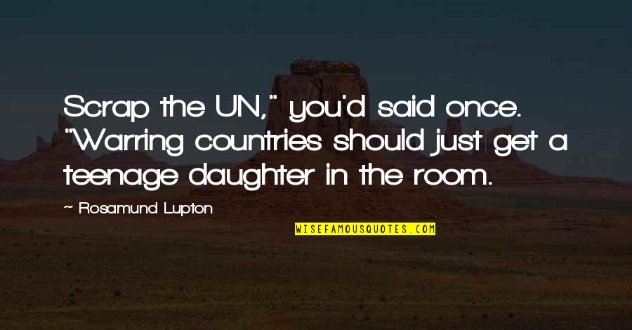 Scrap Room Quotes By Rosamund Lupton: Scrap the UN," you'd said once. "Warring countries