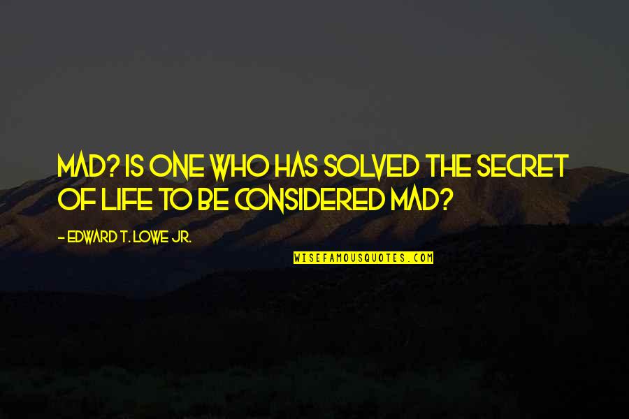 Scriitori Englezi Quotes By Edward T. Lowe Jr.: Mad? Is one who has solved the secret