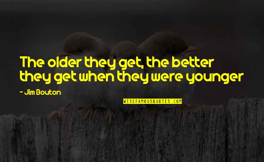 Script Writing Quotes Quotes By Jim Bouton: The older they get, the better they get