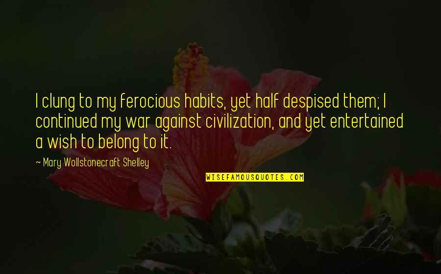 Scritture Di Quotes By Mary Wollstonecraft Shelley: I clung to my ferocious habits, yet half