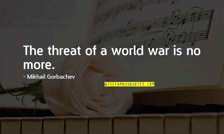 Scritture Di Quotes By Mikhail Gorbachev: The threat of a world war is no