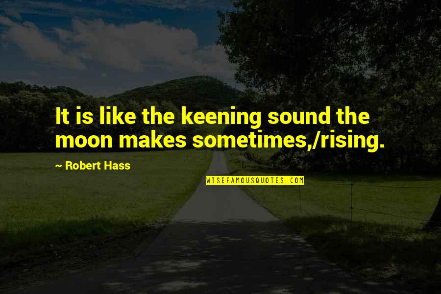 Scritture Di Quotes By Robert Hass: It is like the keening sound the moon