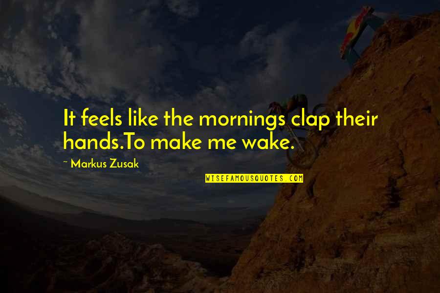 Scrubwoman Quotes By Markus Zusak: It feels like the mornings clap their hands.To