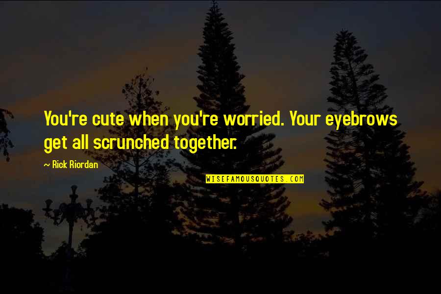 Scrunched Quotes By Rick Riordan: You're cute when you're worried. Your eyebrows get