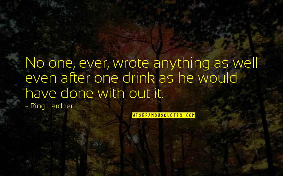 Sdemt Quotes By Ring Lardner: No one, ever, wrote anything as well even