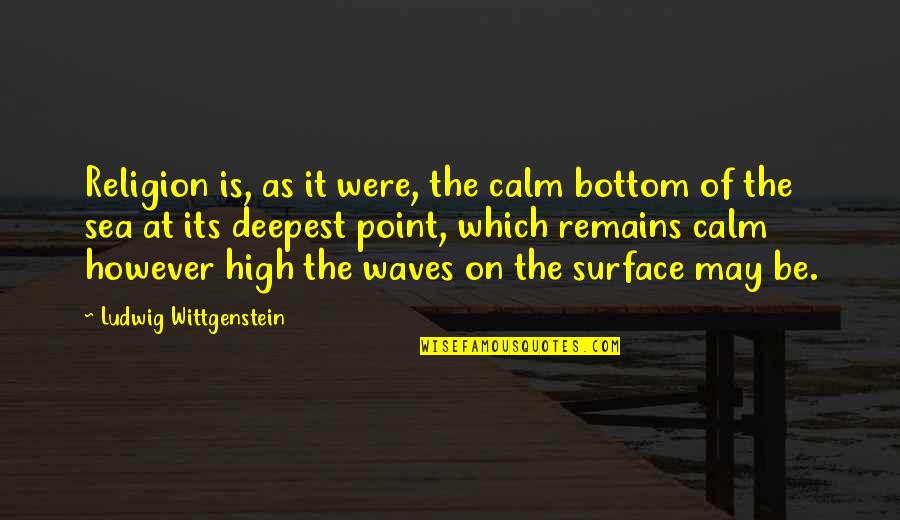 Sea And Serenity Quotes By Ludwig Wittgenstein: Religion is, as it were, the calm bottom